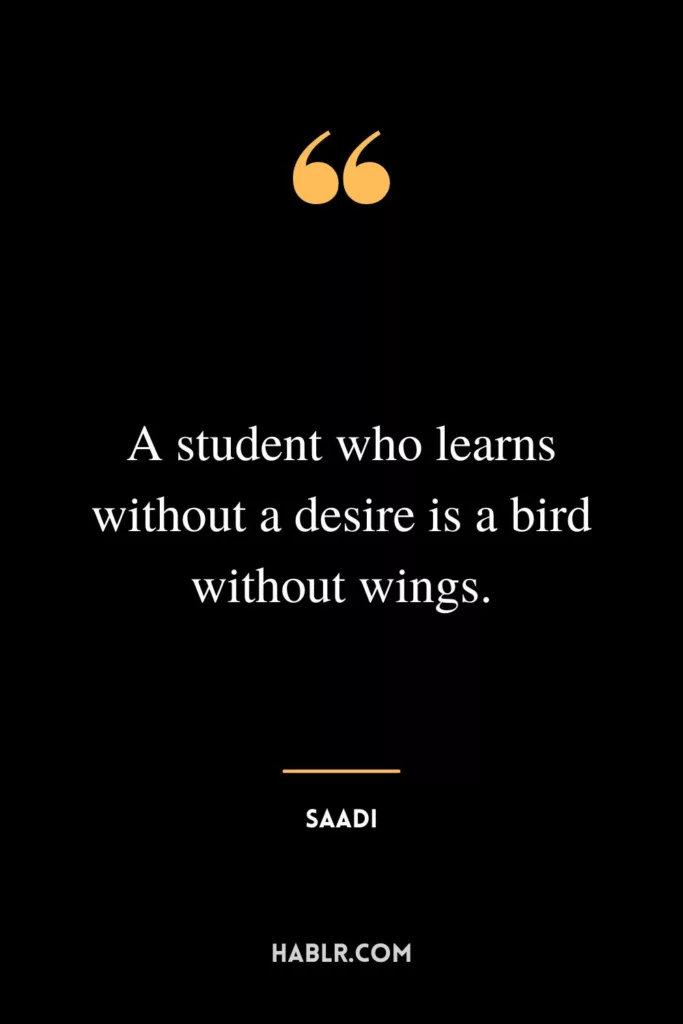 A student who learns without a desire is a bird without wings.