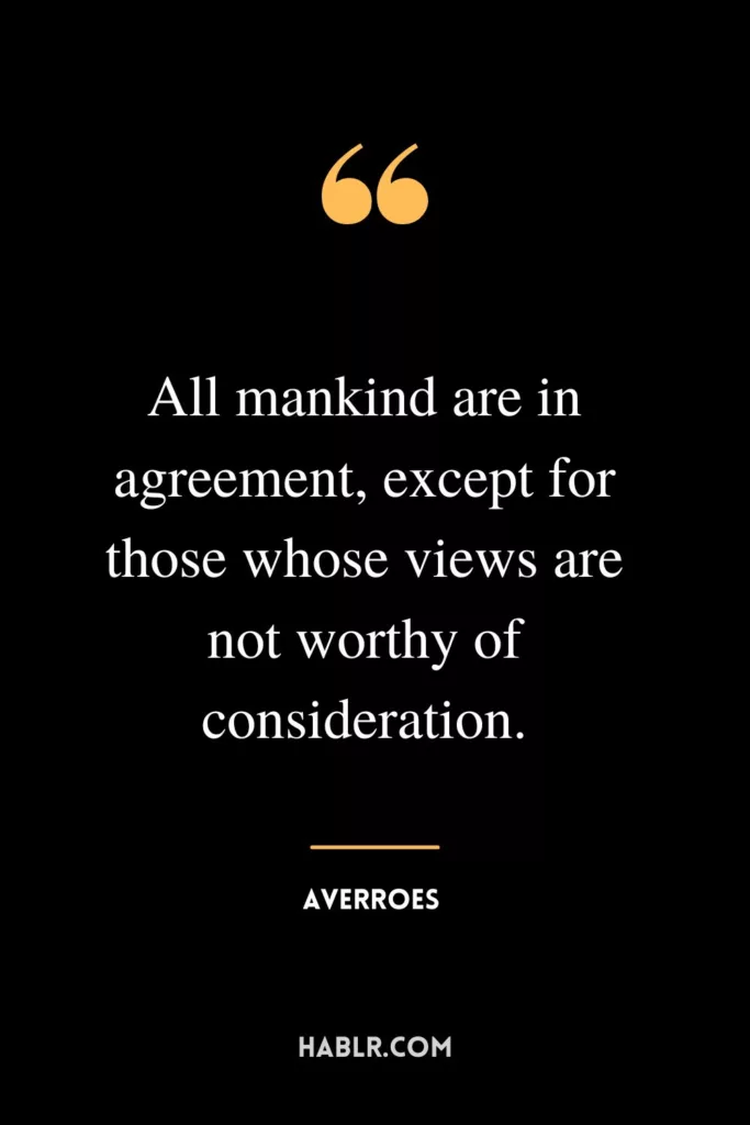 All mankind are in agreement, except for those whose views are not worthy of consideration.
