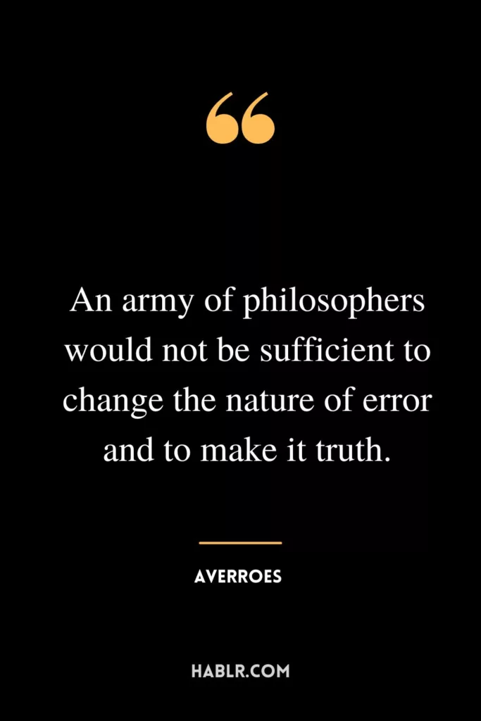 An army of philosophers would not be sufficient to change the nature of error and to make it truth.