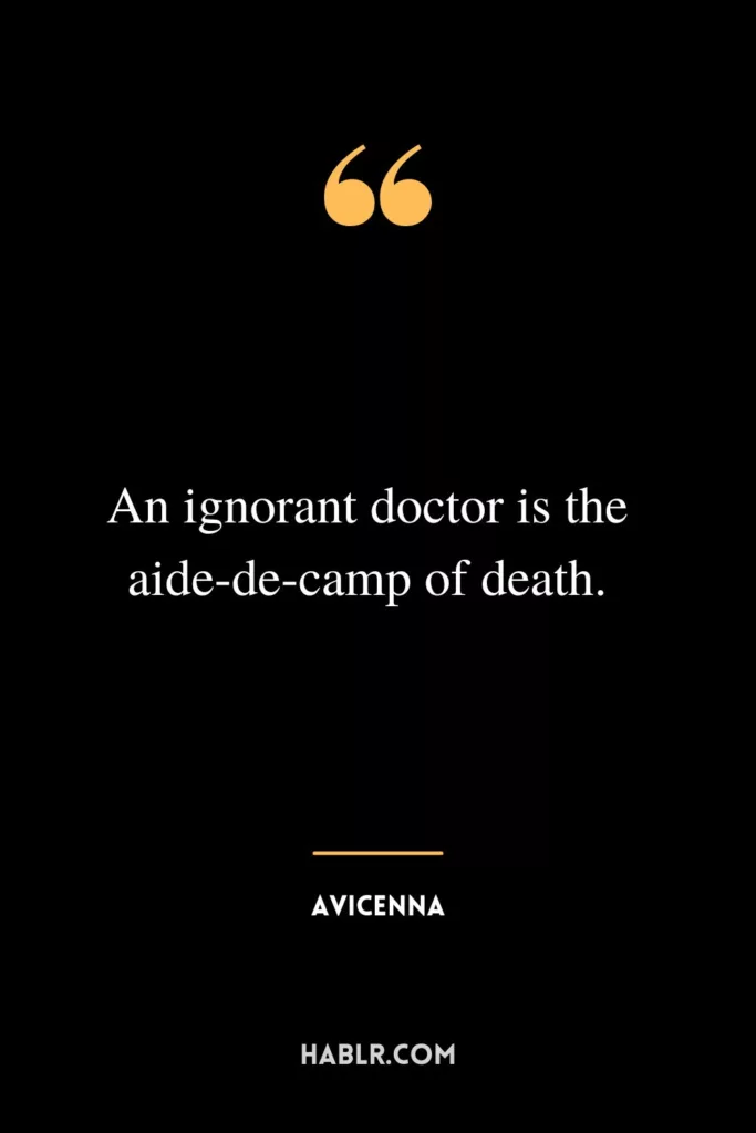 An ignorant doctor is the aide-de-camp of death.