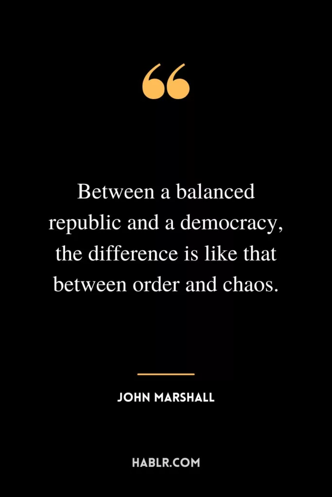 Between a balanced republic and a democracy, the difference is like that between order and chaos.