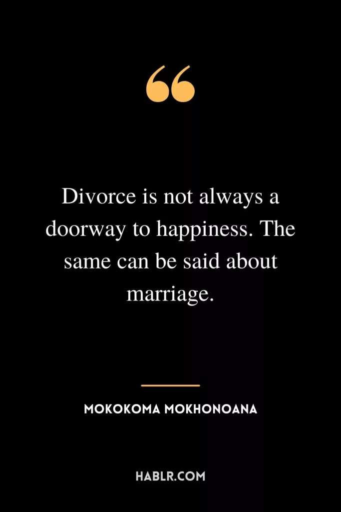 Divorce is not always a doorway to happiness. The same can be said about marriage.