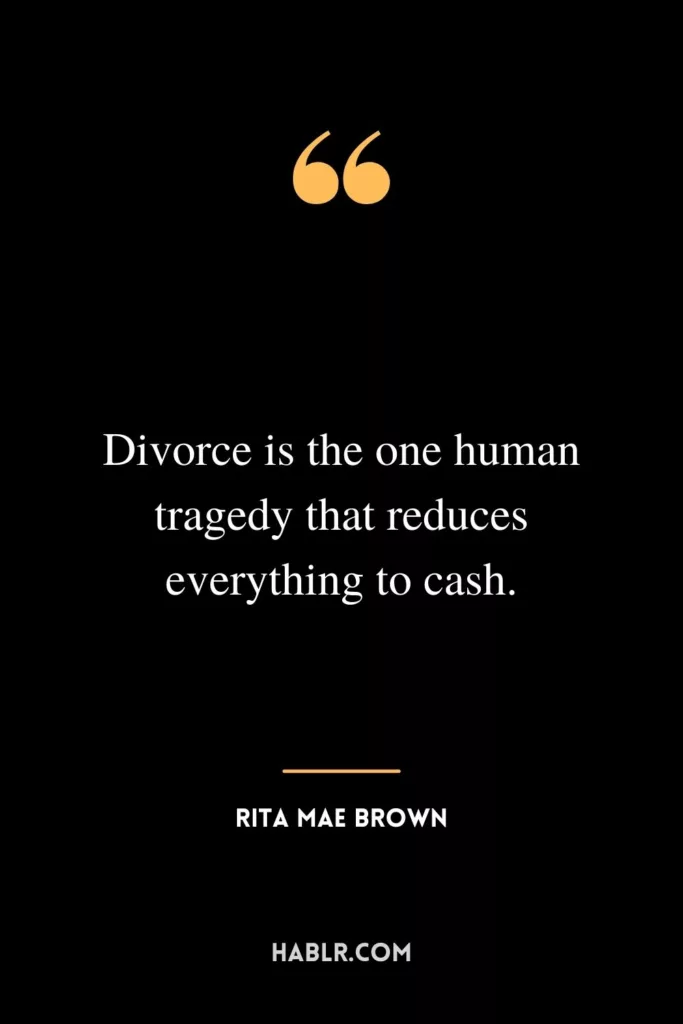 Divorce is the one human tragedy that reduces everything to cash.