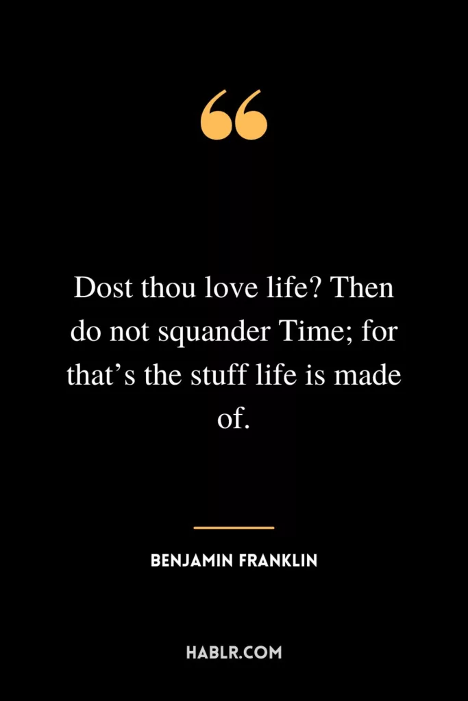 Dost thou love life? Then do not squander Time; for that’s the Stuff Life is made of.