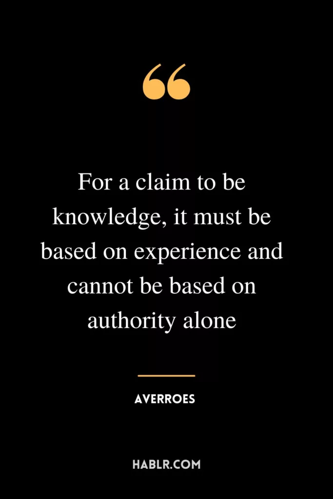 For a claim to be knowledge, it must be based on experience and cannot be based on authority alone.