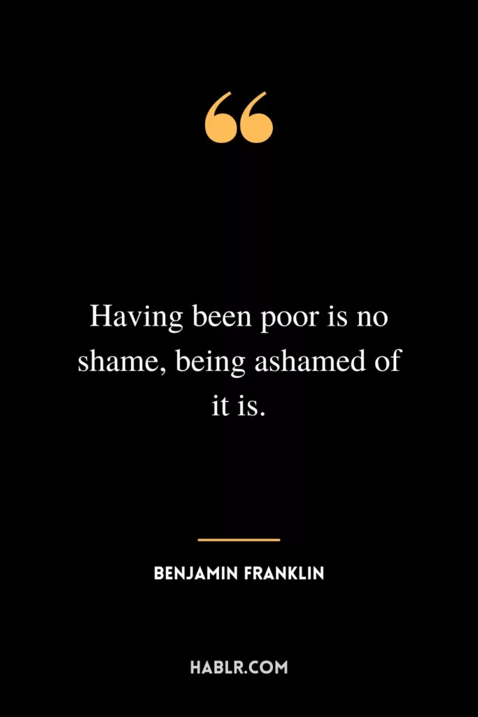 Having been poor is no shame, being ashamed of it is.