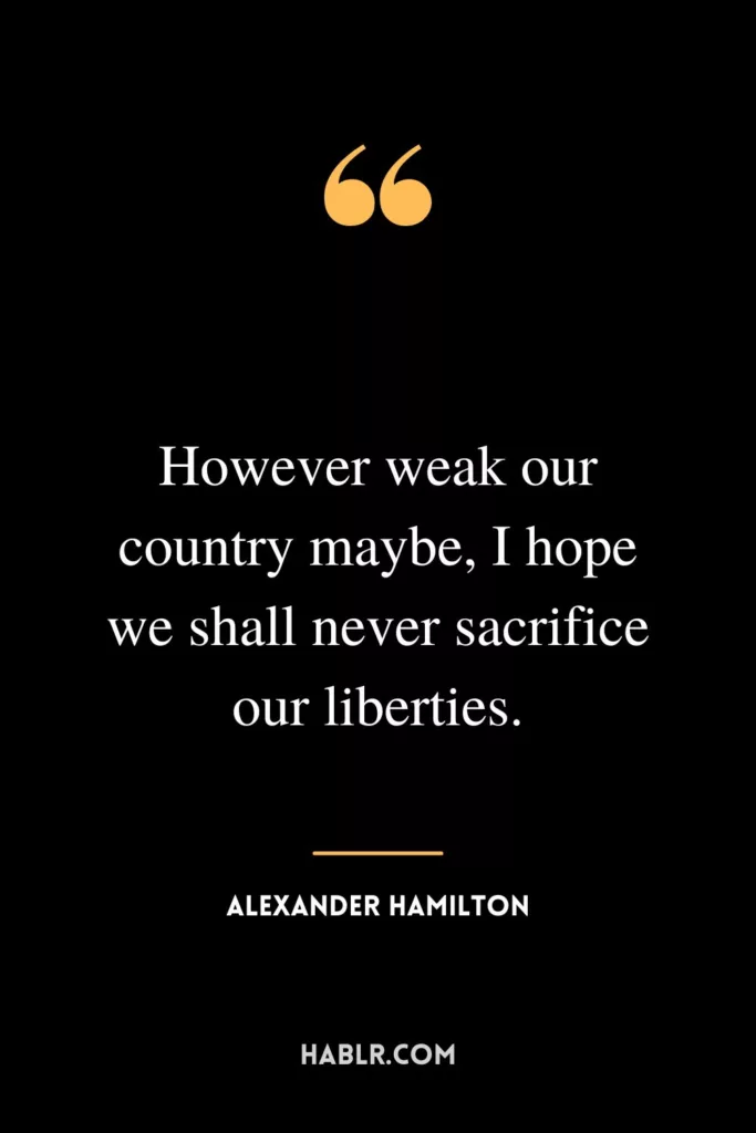 However weak our country maybe, I hope we shall never sacrifice our liberties.