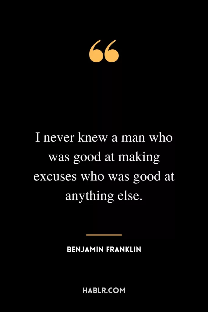 I never knew a man who was good at making excuses who was good at anything else.