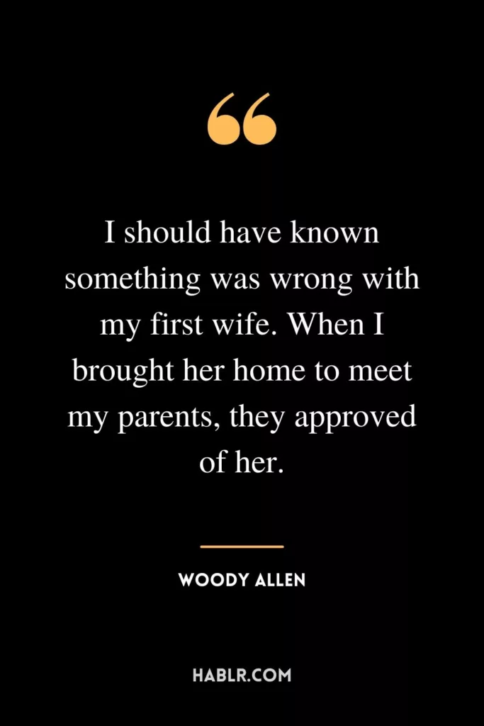 I should have known something was wrong with my first wife. When I brought her home to meet my parents, they approved of her.