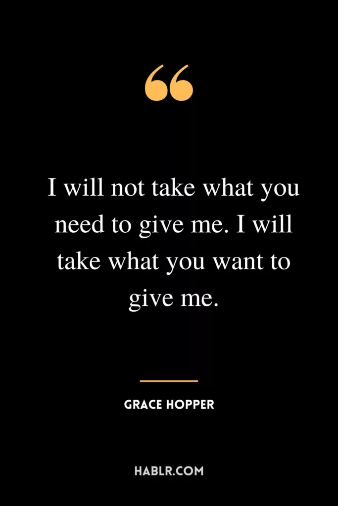 I will not take what you need to give me. I will take what you want to give me.