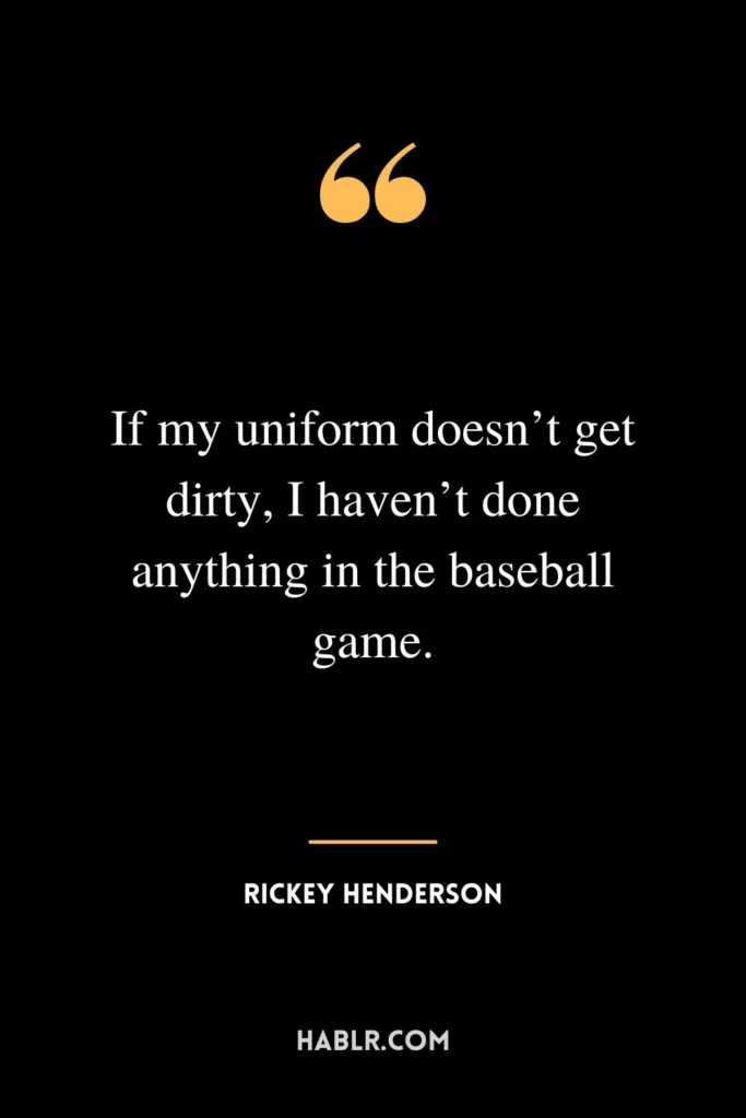 If my uniform doesn’t get dirty, I haven’t done anything in the baseball game.