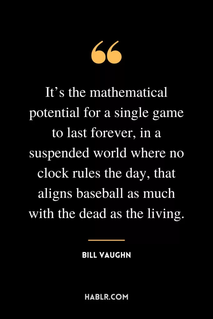 It’s the mathematical potential for a single game to last forever, in a suspended world where no clock rules the day, that aligns baseball as much with the dead as the living.