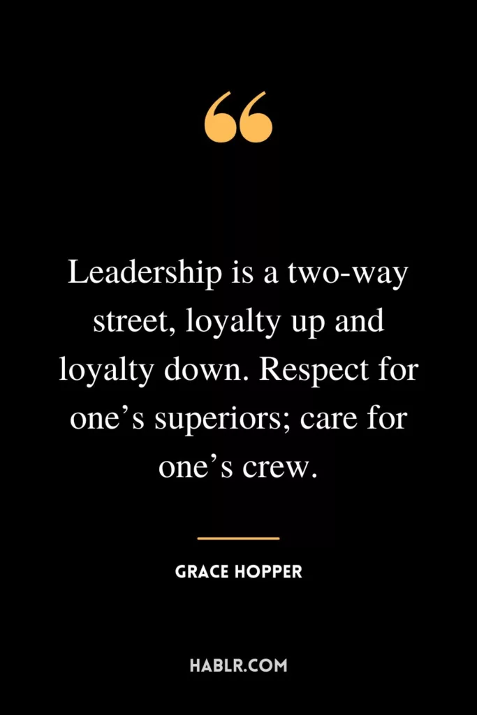 Leadership is a two-way street, loyalty up and loyalty down. Respect for one’s superiors; care for one’s crew.