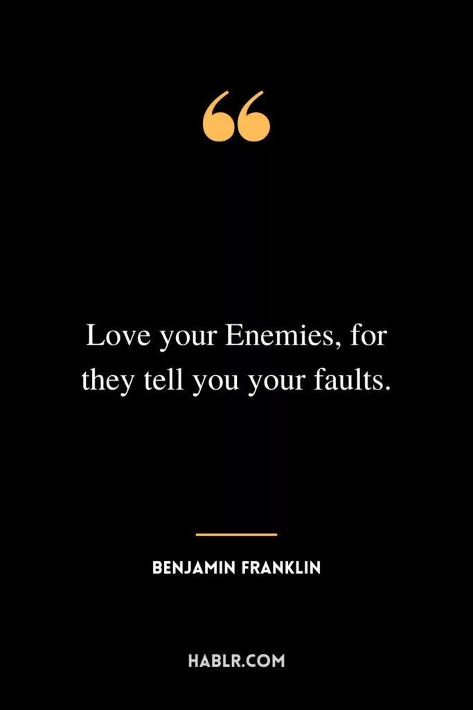 Love your Enemies, for they tell you your faults.