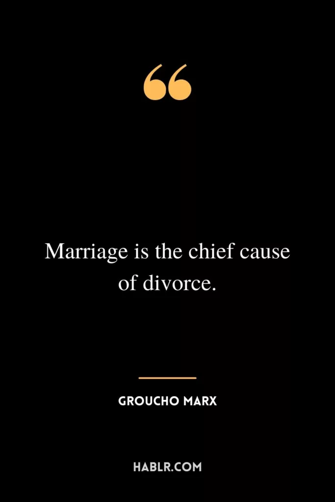 Marriage is the chief cause of divorce.