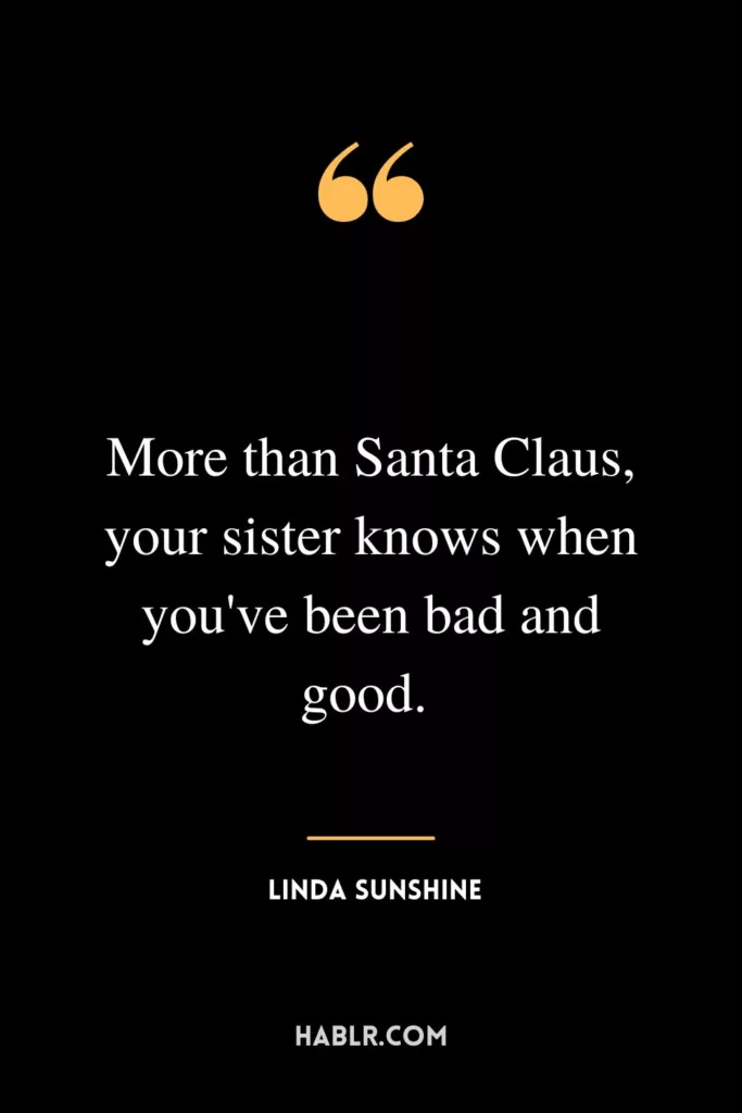 More than Santa Claus, your sister knows when you've been bad and good. 