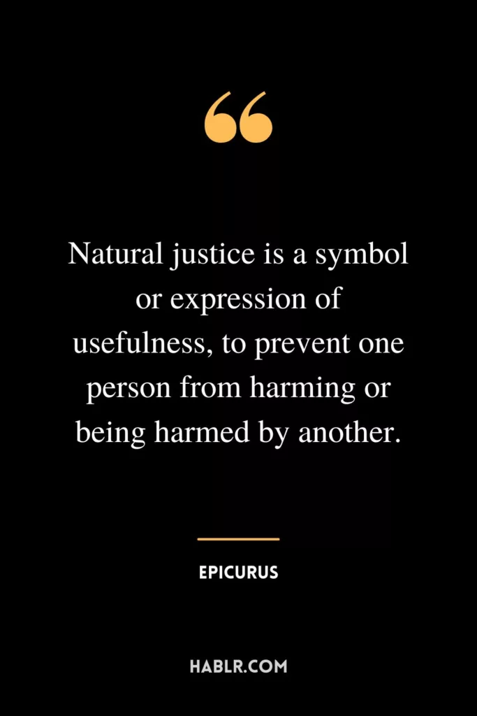 Natural justice is a symbol or expression of usefulness, to prevent one person from harming or being harmed by another.