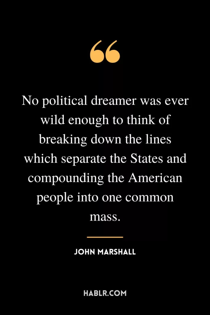 No political dreamer was ever wild enough to think of breaking down the lines which separate the States and compounding the American people into one common mass.