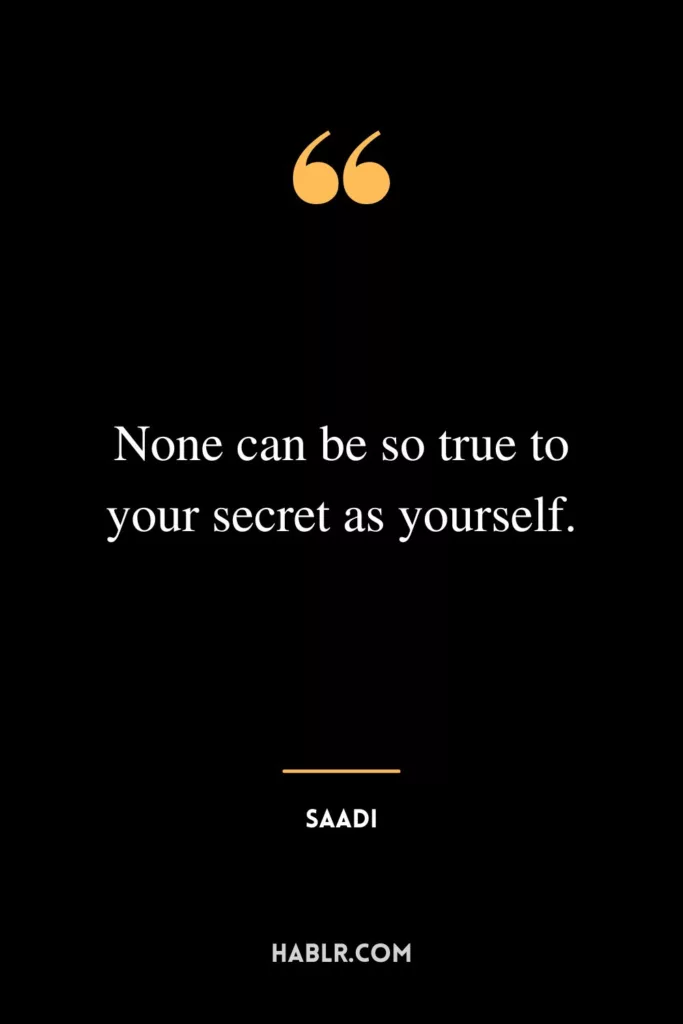 None can be so true to your secret as yourself.