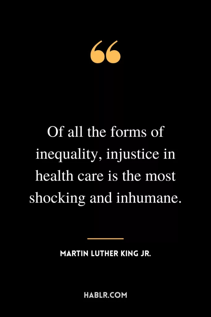 Of all the forms of inequality, injustice in health care is the most shocking and inhumane.
