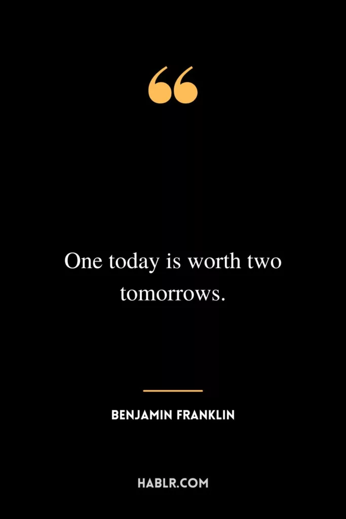 One today is worth two tomorrows.
