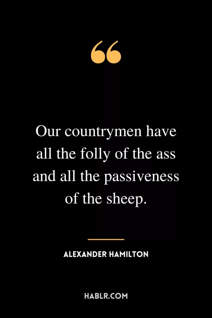 Our countrymen have all the folly of the ass and all the passiveness of the sheep.