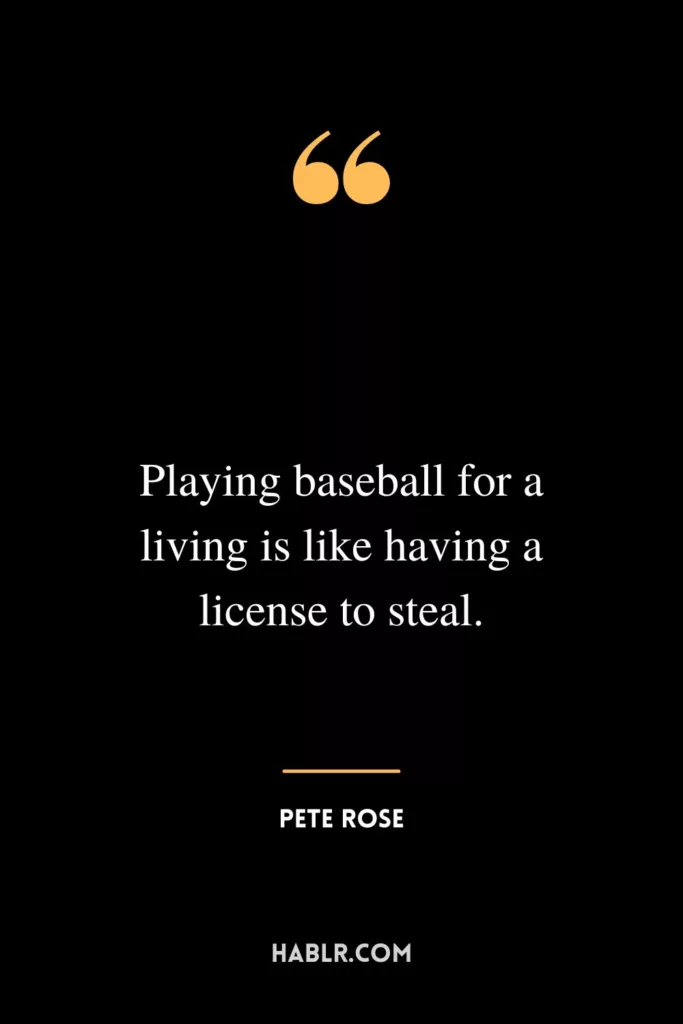Playing baseball for a living is like having a license to steal.