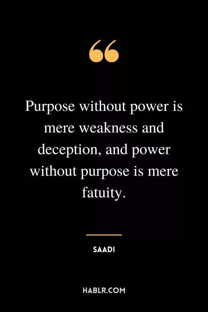 Purpose without power is mere weakness and deception, and power without purpose is mere fatuity.