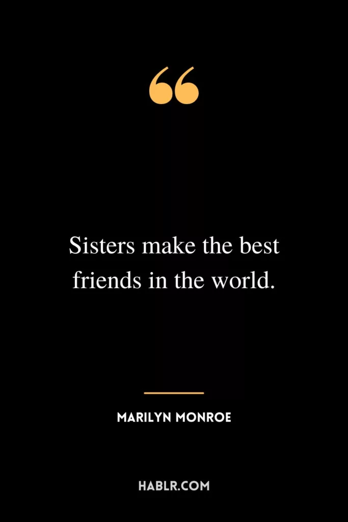 Sisters make the best friends in the world.