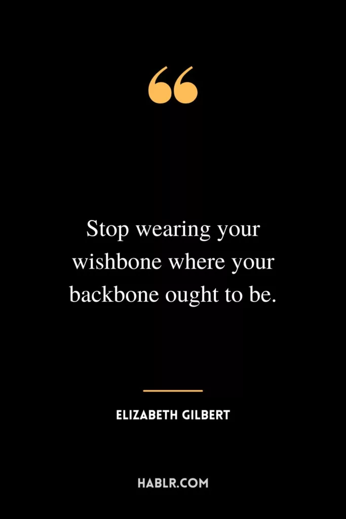 Stop wearing your wishbone where your backbone ought to be.