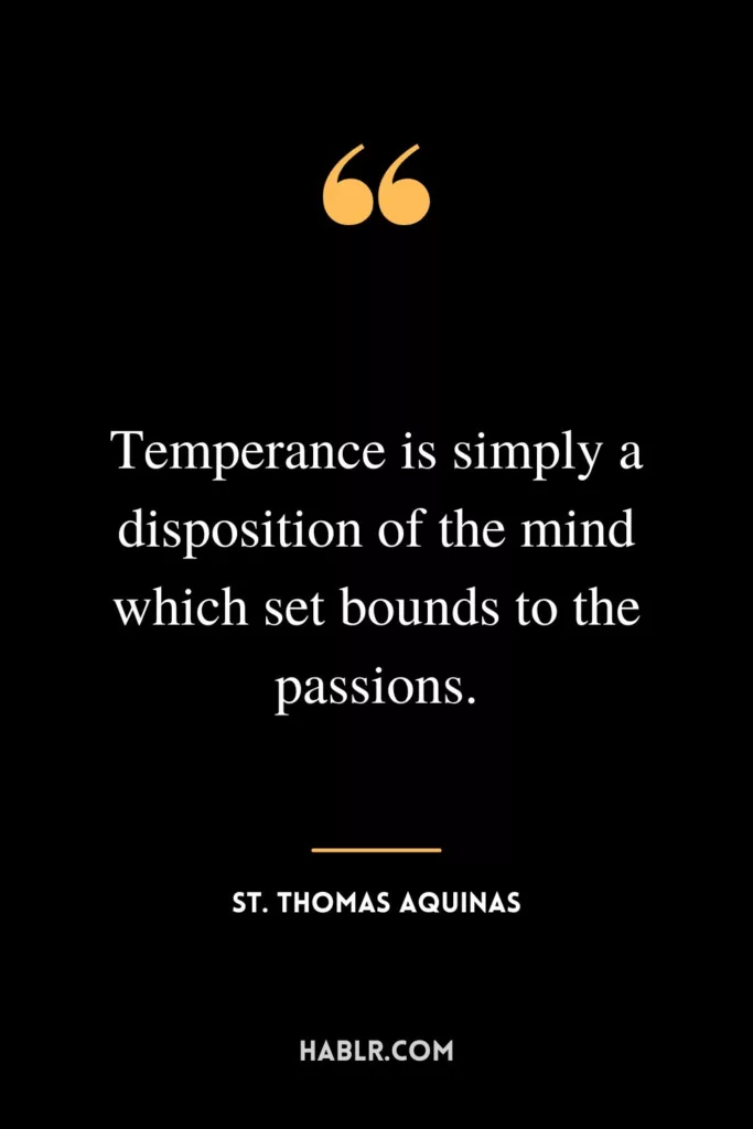 Temperance is simply a disposition of the mind which set bounds to the passions.