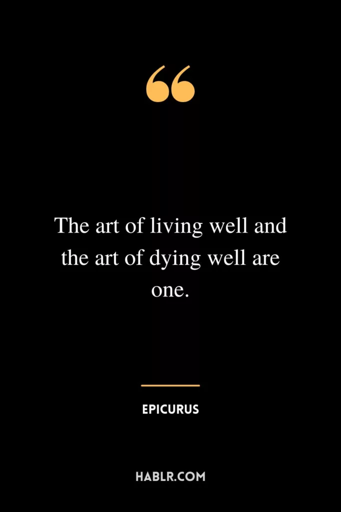 The art of living well and the art of dying well are one.