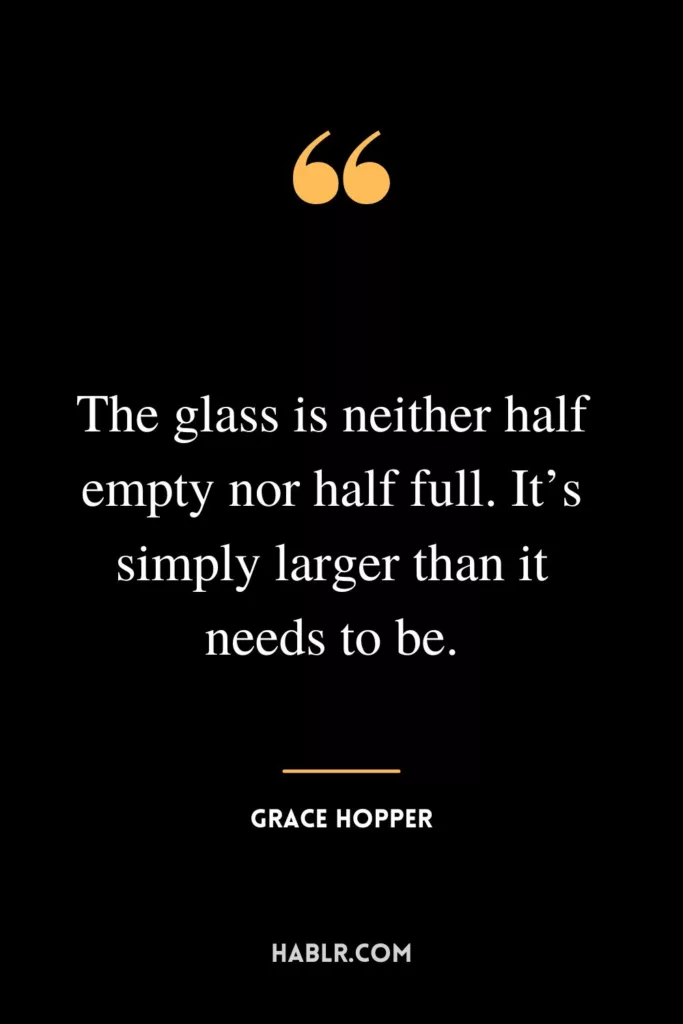 The glass is neither half empty nor half full. It’s simply larger than it needs to be.