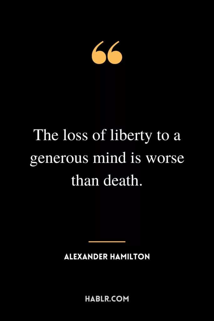 The loss of liberty to a generous mind is worse than death.