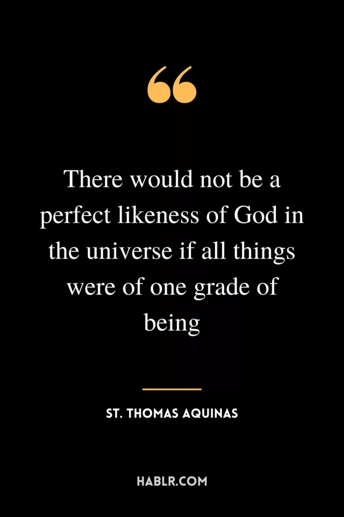 There would not be a perfect likeness of God in the universe if all things were of one grade of being.