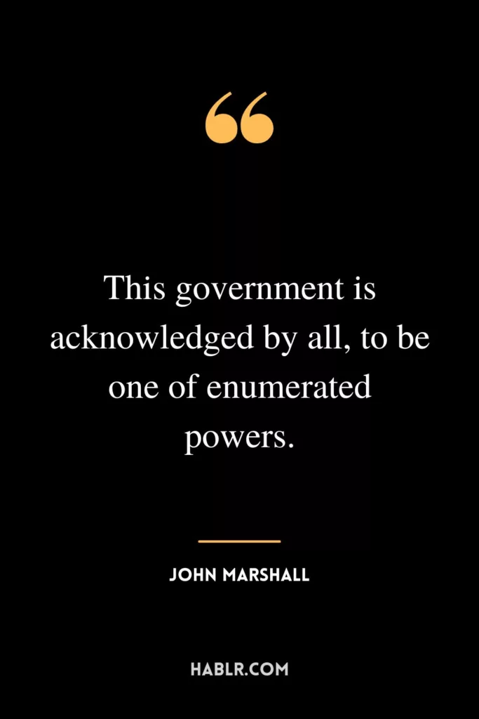 This government is acknowledged by all, to be one of enumerated powers.