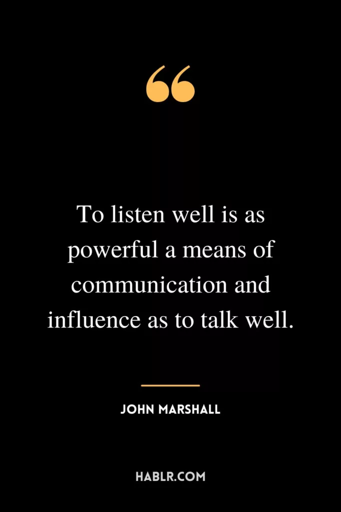 To listen well is as powerful a means of communication and influence as to talk well.
