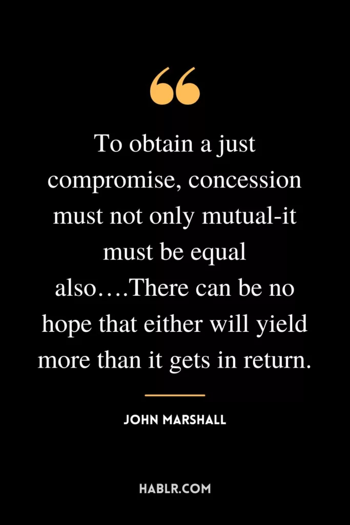 To obtain a just compromise, concession must not only mutual-it must be equal also….There can be no hope that either will yield more than it gets in return.