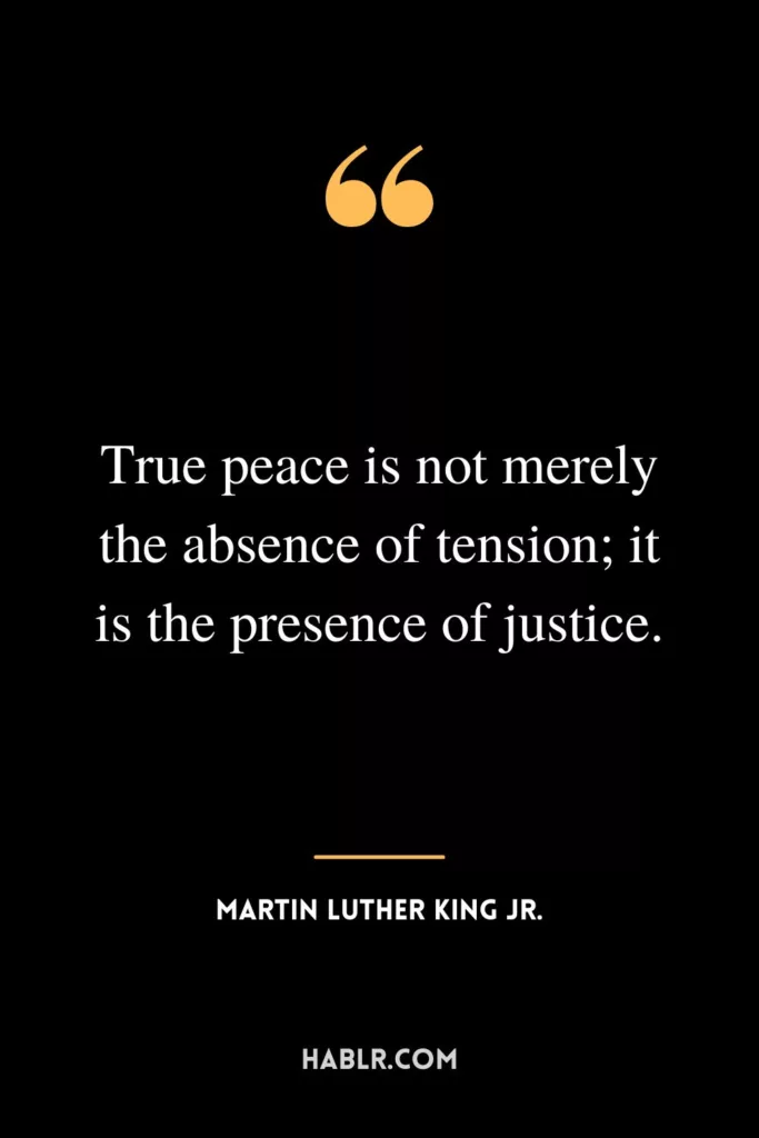 True peace is not merely the absence of tension; it is the presence of justice.