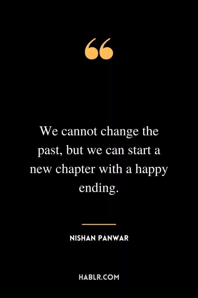 We cannot change the past, but we can start a new chapter with a happy ending.
