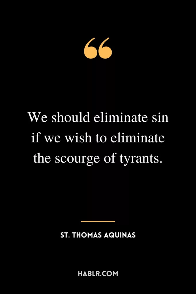 We should eliminate sin if we wish to eliminate the scourge of tyrants.