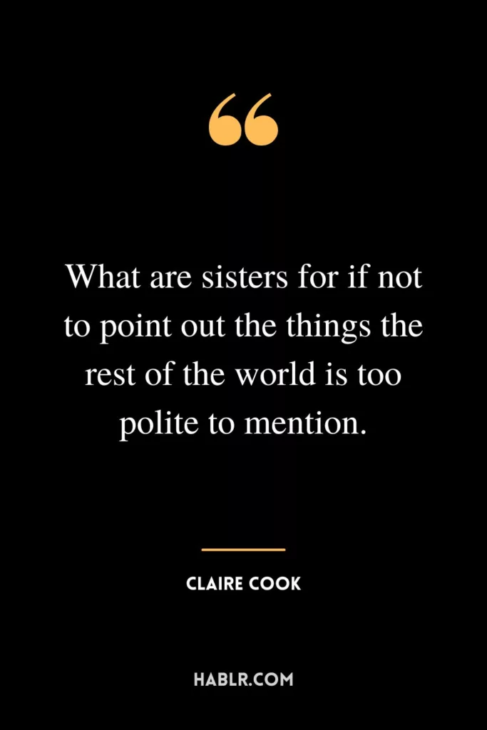 What are sisters for if not to point out the things the rest of the world is too polite to mention.