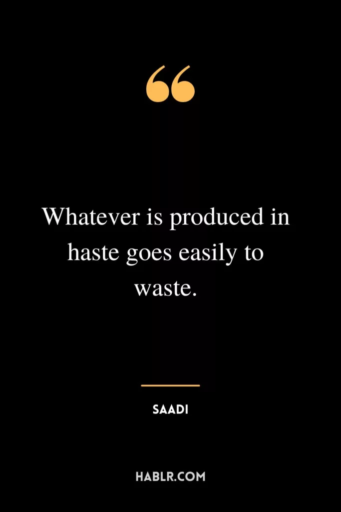 Whatever is produced in haste goes easily to waste.