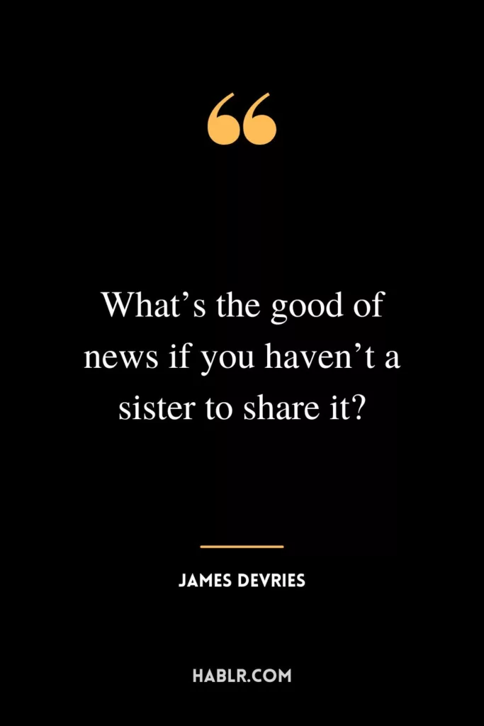 What’s the good of news if you haven’t a sister to share it?
