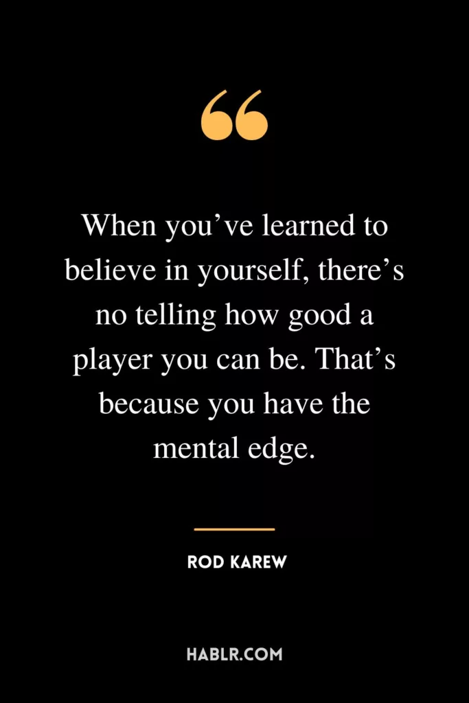 When you’ve learned to believe in yourself, there’s no telling how good a player you can be. That’s because you have the mental edge.