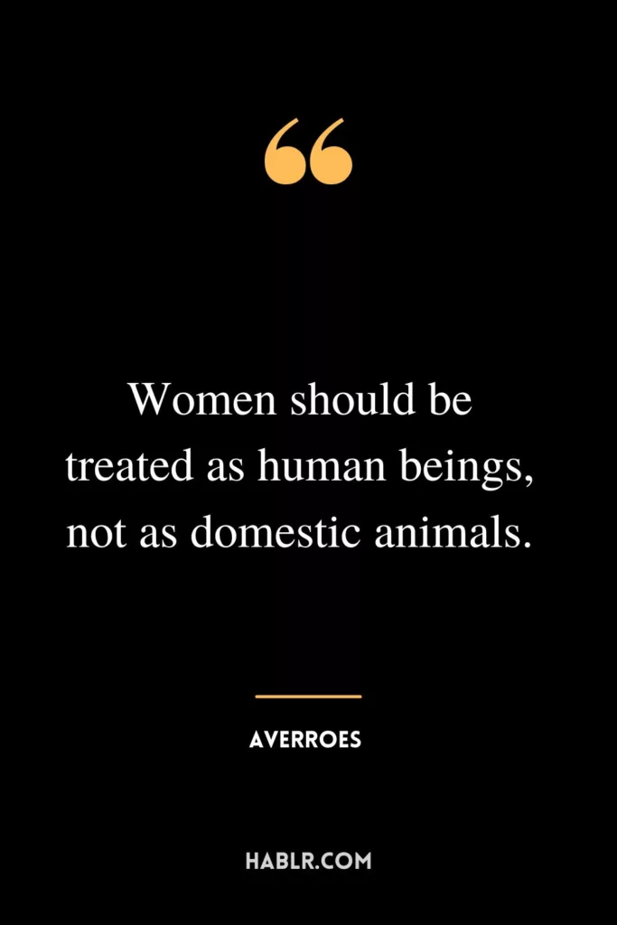 Women should be treated as human beings, not as domestic animals.