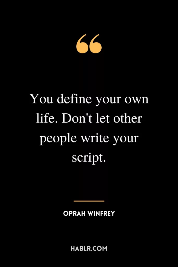 You define your own life. Don't let other people write your script.