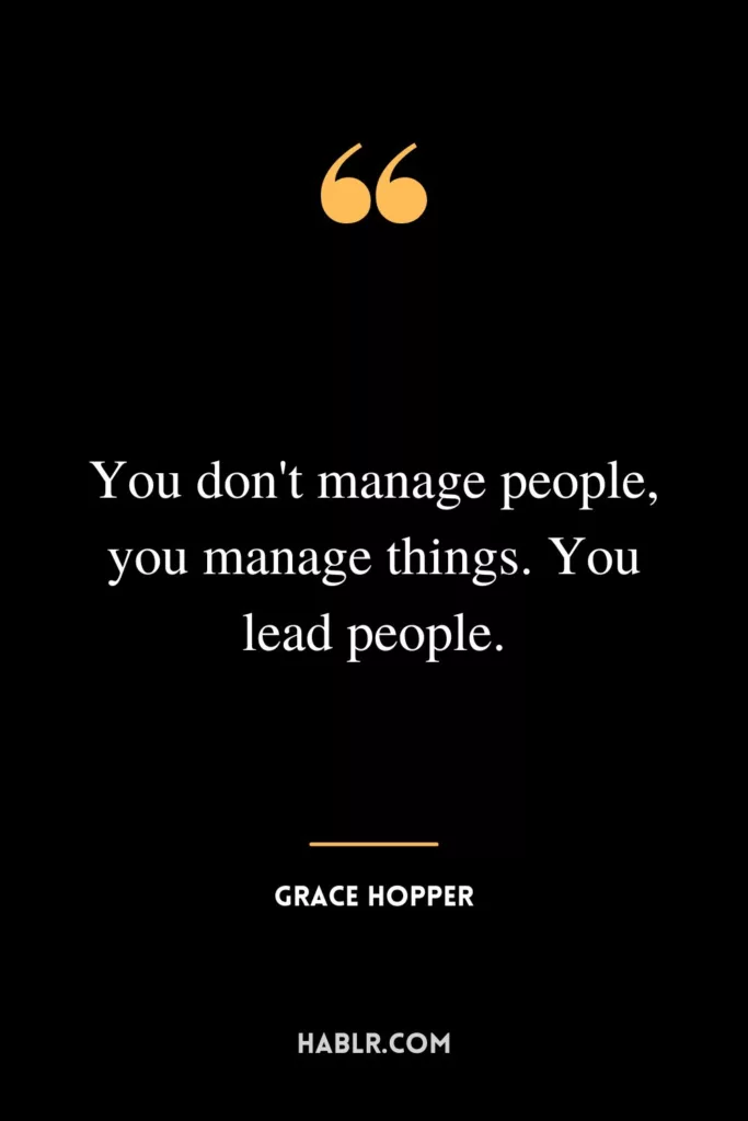 You don't manage people, you manage things. You lead people.