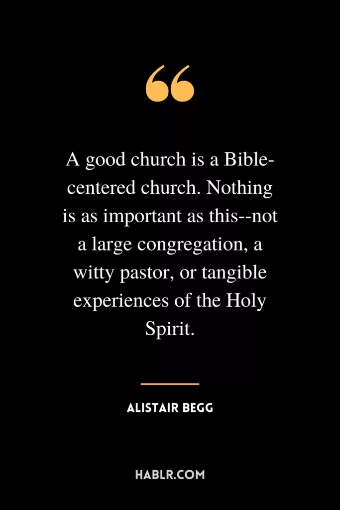 A good church is a Bible-centered church. Nothing is as important as this--not a large congregation, a witty pastor, or tangible experiences of the Holy Spirit.