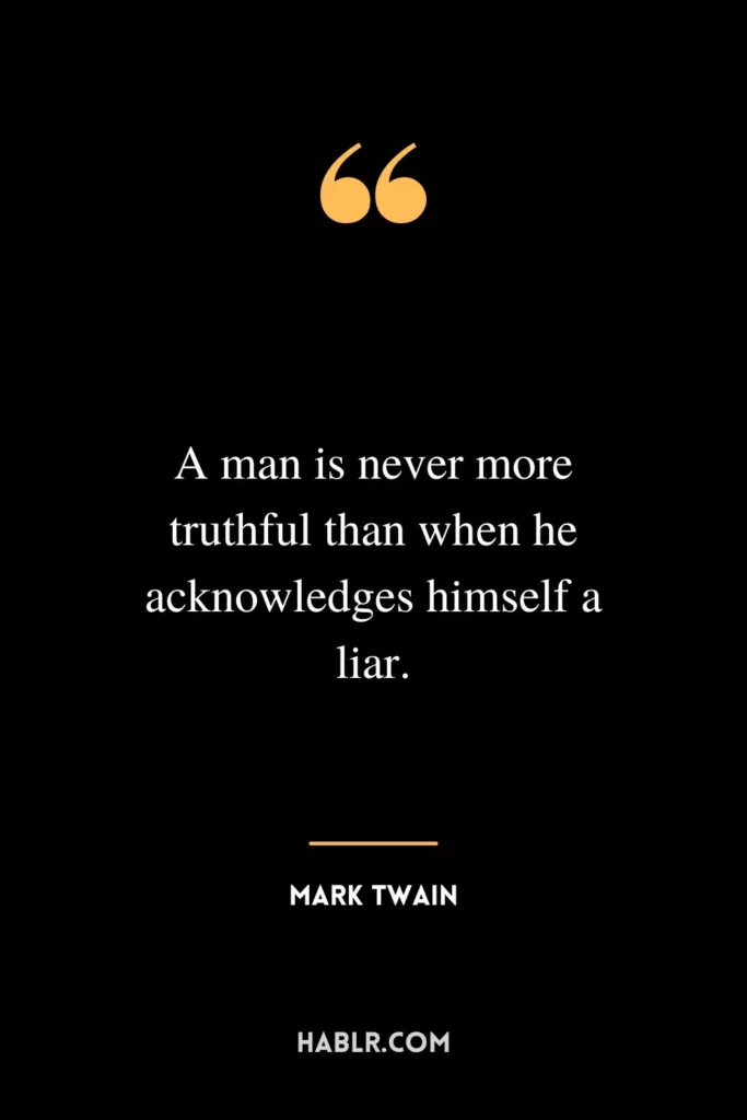 A man is never more truthful than when he acknowledges himself a liar.